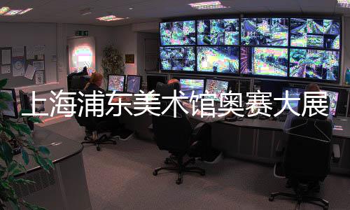 上海浦东美术馆奥赛大展暑期持续走热