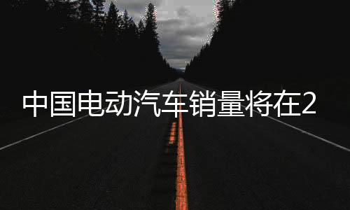 中国电动汽车销量将在2035年占到一半以上
